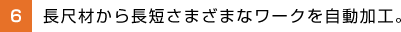 長尺材から長短さまざまなワークを自動加工。